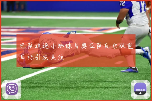 巴萨追逐小蜘蛛与奥亚萨瓦尔双重目标引发关注